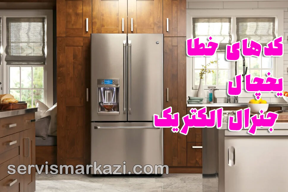 تعمیر یخچال جنرال الکتریک تهران؛ کدهای خطا در یخچال جنرال الکتریک و راهنمای کامل عیب‌یابی و تعمیر